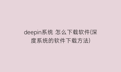 deepin系统怎么下载软件(深度系统的软件下载方法)